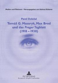 bokomslag Toms G. Masaryk, Max Brod und das Prager Tagblatt (1918-1938)