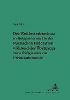 Wettbewerbsschutz in Bulgarien Und in Der Russischen Foederation Waehrend Des Uebergangs Vom Dirigismus Zur Privatautonomie