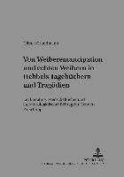 Von Weiber-Emancipation Und Echten Weibern in Hebbels Tagebuechern Und Tragoedien 1