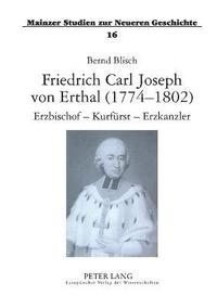 bokomslag Friedrich Carl Joseph von Erthal (1774-1802). Erzbischof - Kurfuerst - Erzkanzler