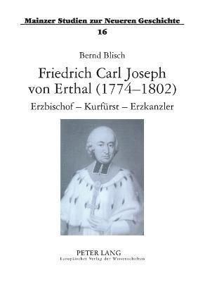 Friedrich Carl Joseph von Erthal (1774-1802). Erzbischof - Kurfuerst - Erzkanzler 1