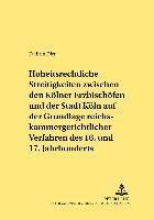 Hoheitsrechtliche Streitigkeiten Zwischen Den Koelner Erzbischoefen Und Der Stadt Koeln Auf Grundlage Reichskammergerichtlicher Verfahren Des 16. Und 17. Jahrhunderts