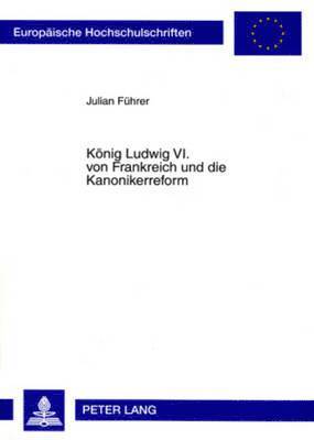 Julian Führer - Koenig Ludwig VI. Von Frankreich Und Die Kanonikerreform, Häftad