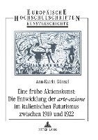 Eine Fruehe Aktionskunst: Die Entwicklung Der Arte-Azione Im Italienischen Futurismus Zwischen 1910 Und 1922 1