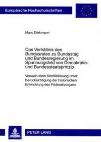 bokomslag Das Verhaeltnis Des Bundesrates Zu Bundestag Und Bundesregierung Im Spannungsfeld Von Demokratie- Und Bundesstaatsprinzip