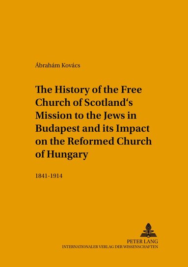 Ábrahám Kovács - History of the Free Church of Scotland’s Mission to the Jews in Budapest and its Impact on the Reformed Church of Hungary, Häftad