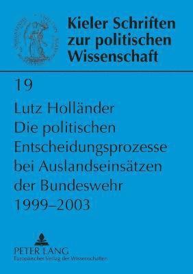 Die politischen Entscheidungsprozesse bei Auslandseinsaetzen der Bundeswehr 1999-2003 1