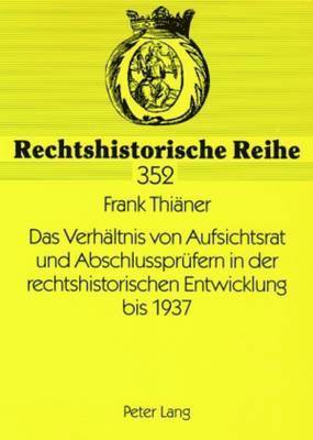 Das Verhaeltnis Von Aufsichtsrat Und Abschlusspruefern in Der Rechtshistorischen Entwicklung Bis 1937 1