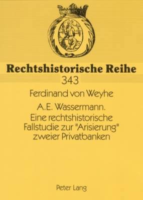 A.E. Wassermann. Eine Rechtshistorische Fallstudie Zur Arisierung Zweier Privatbanken 1
