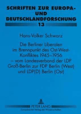 bokomslag Die Berliner Liberalen Im Brennpunkt Des Ost-West-Konfliktes 1945-1956 - Vom Landesverband Der Lpd Gro-Berlin Zur Fdp Berlin (West) Und Lpd(d) Berlin (Ost)