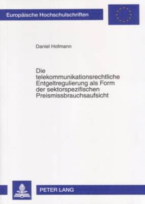 bokomslag Die Telekommunikationsrechtliche Entgeltregulierung ALS Form Der Sektorspezifischen Preismissbrauchsaufsicht