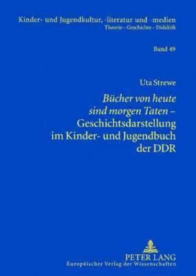 «Buecher Von Heute Sind Morgen Taten»- Geschichtsdarstellung Im Kinder- Und Jugendbuch Der Ddr