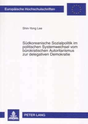 Shin-Yong Lee - Suedkoreanische Sozialpolitik Im Politischen Systemwechsel Vom Buerokratischen Autoritarismus Zur Delegativen Demokratie, Häftad
