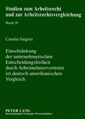 Einschraenkung Der Unternehmerischen Entscheidungsfreiheit Durch Arbeitnehmervertreter Im Deutsch-Amerikanischen Vergleich 1