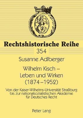 bokomslag Wilhelm Kisch - Leben und Wirken (1874-1952): Von der Kaiser-Wilhelms-Universitaet Straßburg bis zur nationalsozialistischen Akademie fuer Deutsches R