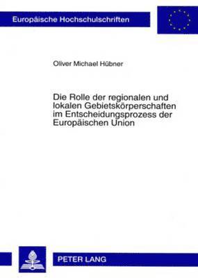 bokomslag Die Rolle Der Regionalen Und Lokalen Gebietskoerperschaften Im Entscheidungsprozess Der Europaeischen Union