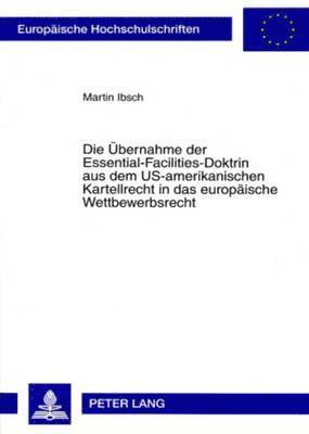 Die Uebernahme Der Essential-Facilities-Doktrin Aus Dem Us-Amerikanischen Kartellrecht in Das Europaeische Wettbewerbsrecht 1