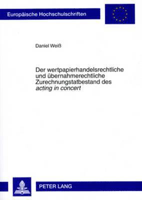 Daniel Weiß - Der Wertpapierhandelsrechtliche Und Uebernahmerechtliche Zurechnungstatbestand Des «Acting in Concert», Häftad