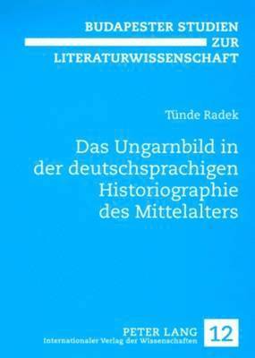 Tünde Radek, Magdolna Orosz - Das Ungarnbild in Der Deutschsprachigen Historiographie Des Mittelalters, Häftad