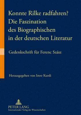 Konnte Rilke Radfahren? - Die Faszination Des Biographischen in Der Deutschen Literatur 1