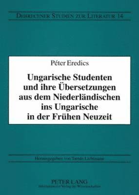 Péter Eredics, Tamás Lichtmann - Ungarische Studenten Und Ihre Uebersetzungen Aus Dem Niederlaendischen Ins Ungarische in Der Fruehen Neuzeit, Häftad