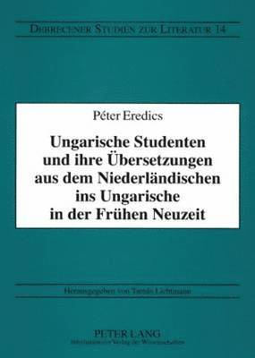 bokomslag Ungarische Studenten Und Ihre Uebersetzungen Aus Dem Niederlaendischen Ins Ungarische in Der Fruehen Neuzeit