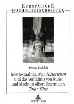 Intertextualitaet, «New Historicism» Und Das Verhaeltnis Von Kunst Und Macht in Albert Ostermaiers «Tatar Titus»