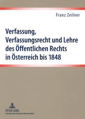Verfassung, Verfassungsrecht Und Lehre Des Oeffentlichen Rechts in Oesterreich Bis 1848 1