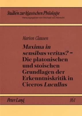 bokomslag Maxima in Sensibus Veritas? - Die Platonischen Und Stoischen Grundlagen Der Erkenntniskritik in Ciceros Lucullus