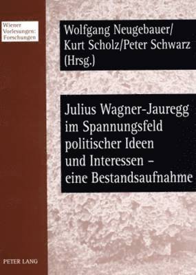 Wolfgang Neugebauer, Kurt Scholz, Peter Schwarz - Julius Wagner-Jauregg Im Spannungsfeld Politischer Ideen Und Interessen - Eine Bestandsaufnahme, Häftad