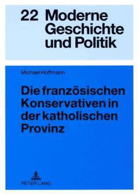 Michael Hoffmann, Andreas Wirsching - Die Franzoesischen Konservativen in Der Katholischen Provinz, Häftad