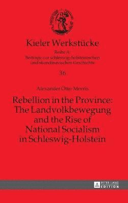Alexander M. Otto-Morris - Rebellion in the Province: The Landvolkbewegung and the Rise of National Socialism in Schleswig-Holstein, Inbunden