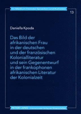 bokomslag Bild Der Afrikanischen Frau in Der Deutschen Und Der Franzoesischen Kolonialliteratur Und Sein Gegenentwurf in Der Frankophonen Afrikanischen Literatur Der Kolonialzeit