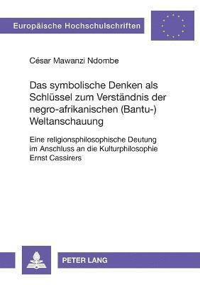 symbolische Denken als Schluessel zum Verstaendnis der negro-afrikanischen (Bantu-)Weltanschauung