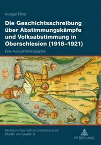 bokomslag Die Geschichtsschreibung Ueber Abstimmungskaempfe Und Volksabstimmung in Oberschlesien (1918-1921)