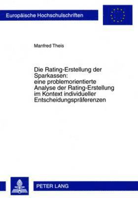 Rating-Erstellung Der Sparkassen: Eine Problemorientierte Analyse Der Rating-Erstellung Im Kontext Individueller Entscheidungspraeferenzen