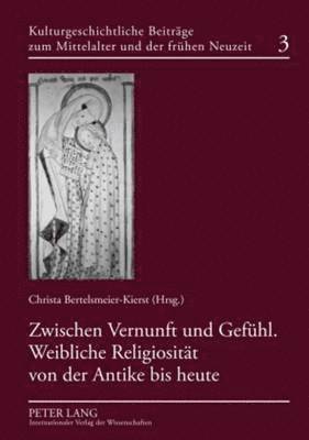 Zwischen Vernunft Und Gefuehl. Weibliche Religiositaet Von Der Antike Bis Heute 1