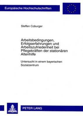 Steffen Coburger - Arbeitsbedingungen, Erfolgserfahrungen Und Arbeitszufriedenheit Bei Pflegekraeften Der Stationaeren Altenhilfe, Häftad