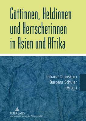 Tatiana Oranskaia, Barbara Schuler - Goettinnen, Heldinnen Und Herrscherinnen in Asien Und Afrika, Inbunden
