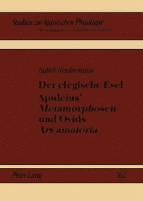 Judith Hindermann, Michael Von Albrecht, Christiane Von Albrecht - Der Elegische Esel. Apuleius' «Metamorphosen» Und Ovids «Ars Amatoria», Inbunden