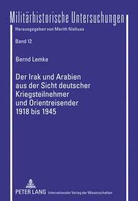 bokomslag Der Irak Und Arabien Aus Der Sicht Deutscher Kriegsteilnehmer Und Orientreisender 1918 Bis 1945