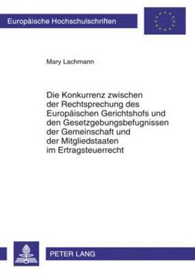 bokomslag Die Konkurrenz Zwischen Der Rechtsprechung Des Europaeischen Gerichtshofs Und Den Gesetzgebungsbefugnissen Der Gemeinschaft Und Der Mitgliedstaaten Im Ertragsteuerrecht