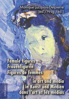 Monique Jucquois-Delpierre - Female figures in art and media- Frauenfiguren in Kunst und Medien- Figures de femmes dans l’art et les médias, Inbunden