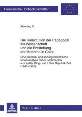 Xiaoqing Xu - Konstitution Der Paedagogik ALS Wissenschaft Und Die Entstehung Der Moderne in China, Häftad
