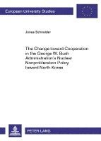 bokomslag The Change toward Cooperation in the George W. Bush Administrations Nuclear Nonproliferation Policy toward North Korea