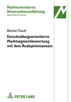 Bastian Staub, Hermann Freter - Entscheidungsorientierte Marktsegmentbewertung Mit Dem Realoptionsansatz, Inbunden