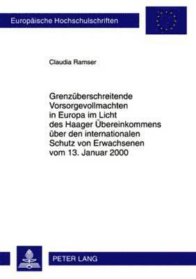 Grenzueberschreitende Vorsorgevollmachten in Europa Im Licht Des Haager Uebereinkommens Ueber Den Internationalen Schutz Von Erwachsenen Vom 13. Januar 2000 1