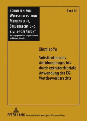 Xinmiao Yu, Gerald Spindler - Substitution Des Antidumpingrechts Durch Extraterritoriale Anwendung Des Eg-Wettbewerbsrechts, Inbunden