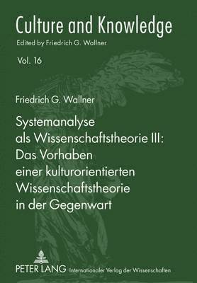 Systemanalyse ALS Wissenschaftstheorie III: - Das Vorhaben Einer Kulturorientierten Wissenschaftstheorie in Der Gegenwart 1