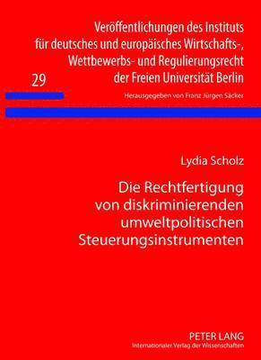 Lydia Scholz, F J Säcker, F. J. Säcker - Die Rechtfertigung Von Diskriminierenden Umweltpolitischen Steuerungsinstrumenten, Inbunden